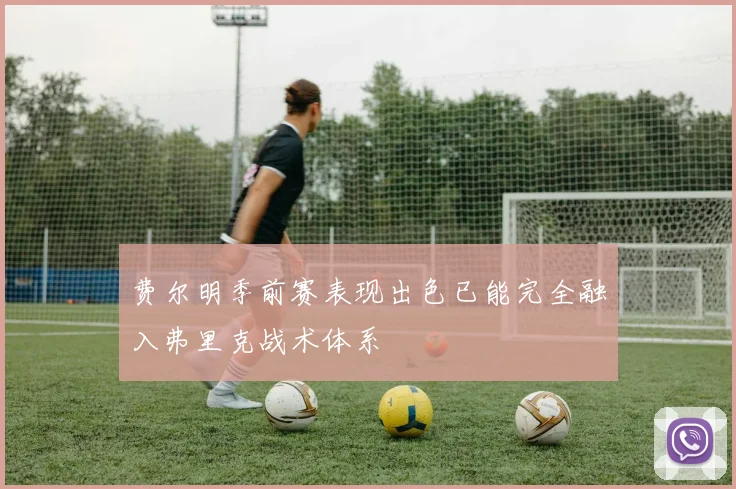 费尔明季前赛表现出色已能完全融入弗里克战术体系