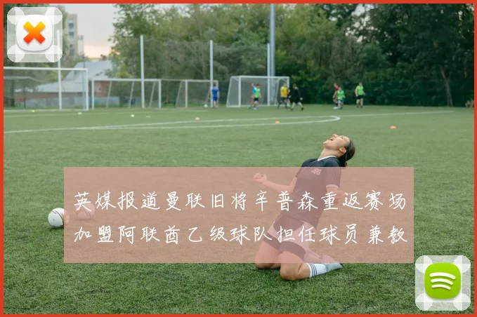 英媒报道曼联旧将辛普森重返赛场加盟阿联酋乙级球队担任球员兼教练