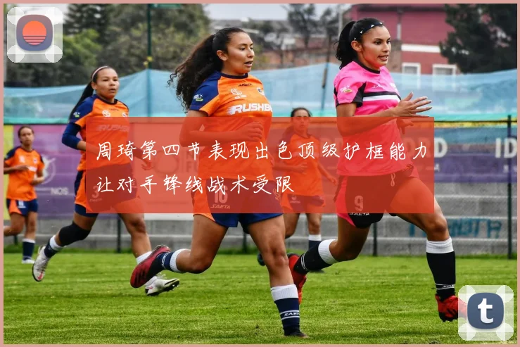 周琦第四节表现出色顶级护框能力让对手锋线战术受限