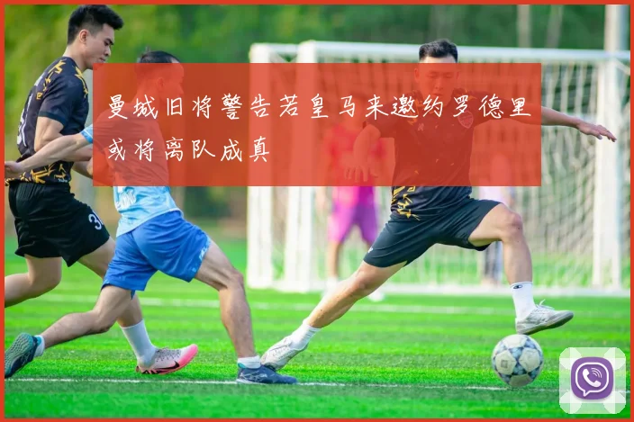 曼城旧将警告若皇马来邀约罗德里或将离队成真