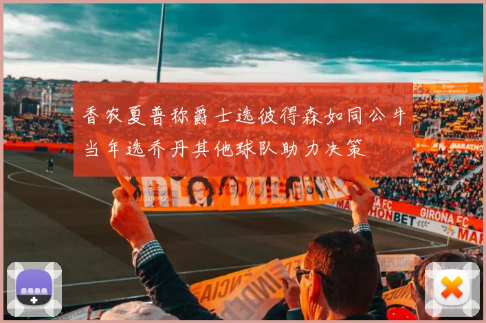 香农夏普称爵士选彼得森如同公牛当年选乔丹其他球队助力决策