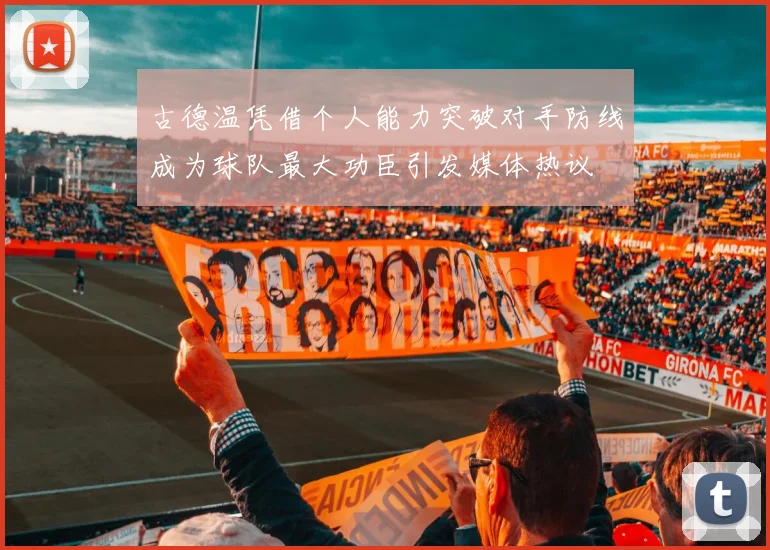 古德温凭借个人能力突破对手防线成为球队最大功臣引发媒体热议