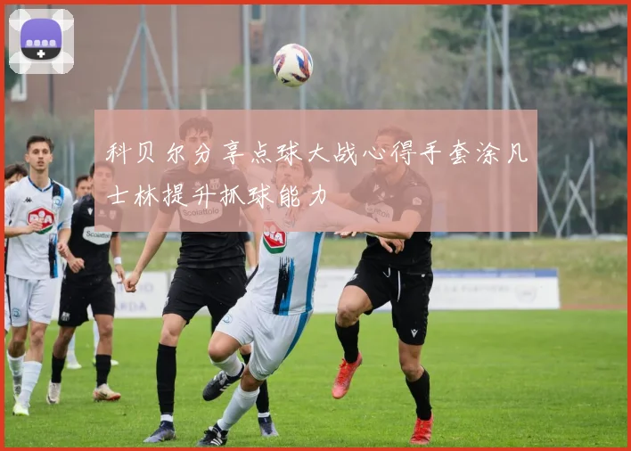 科贝尔分享点球大战心得手套涂凡士林提升抓球能力