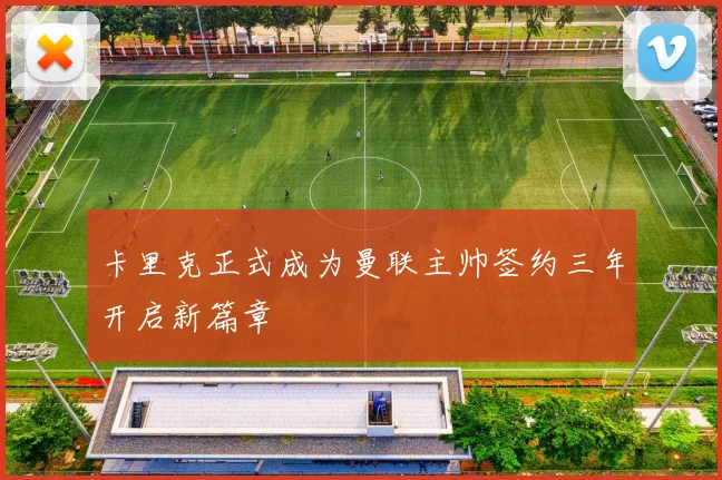 卡里克正式成为曼联主帅签约三年开启新篇章