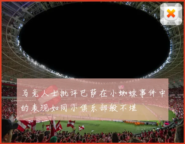 马竞人士批评巴萨在小蜘蛛事件中的表现如同小俱乐部般不堪