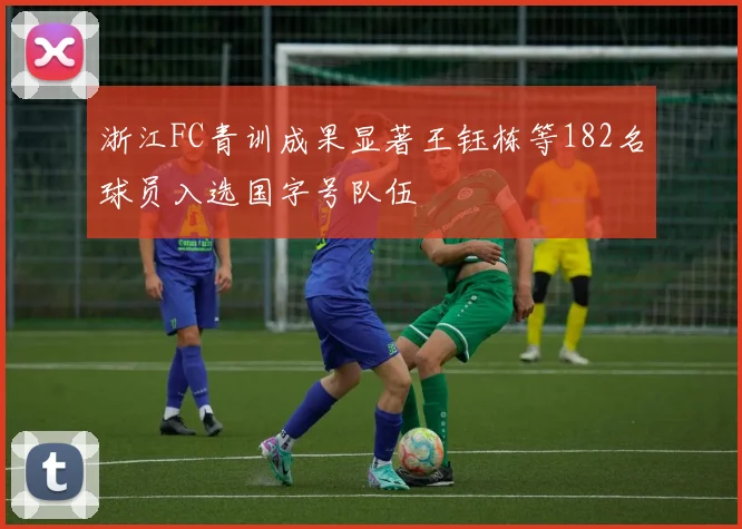 浙江FC青训成果显著王钰栋等182名球员入选国字号队伍