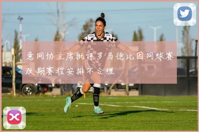 意网协主席批评罗马德比因网球赛改期赛程安排不合理
