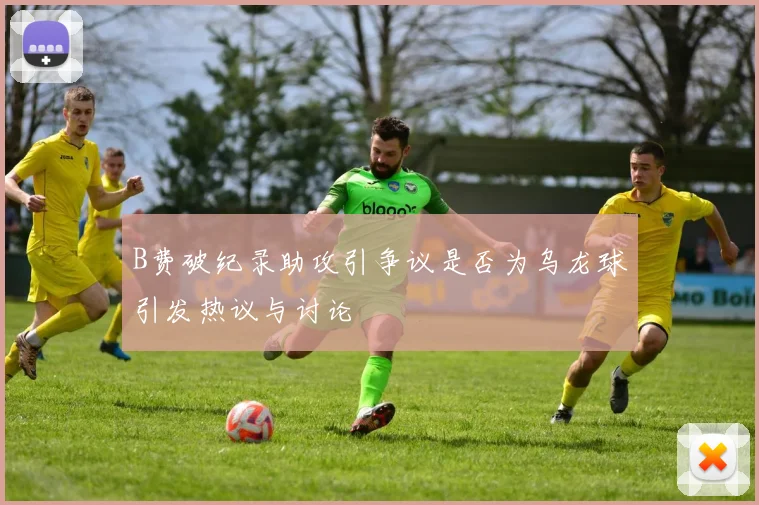 B费破纪录助攻引争议是否为乌龙球引发热议与讨论