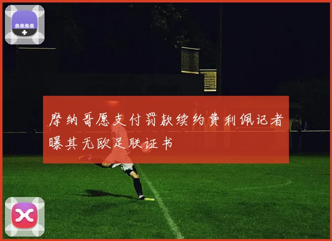 摩纳哥愿支付罚款续约费利佩记者曝其无欧足联证书
