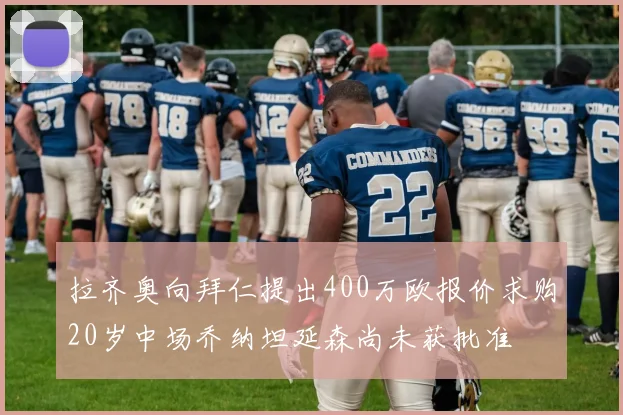 拉齐奥向拜仁提出400万欧报价求购20岁中场乔纳坦延森尚未获批准