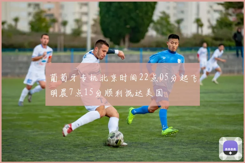 葡萄牙专机北京时间22点05分起飞明晨7点15分顺利抵达美国