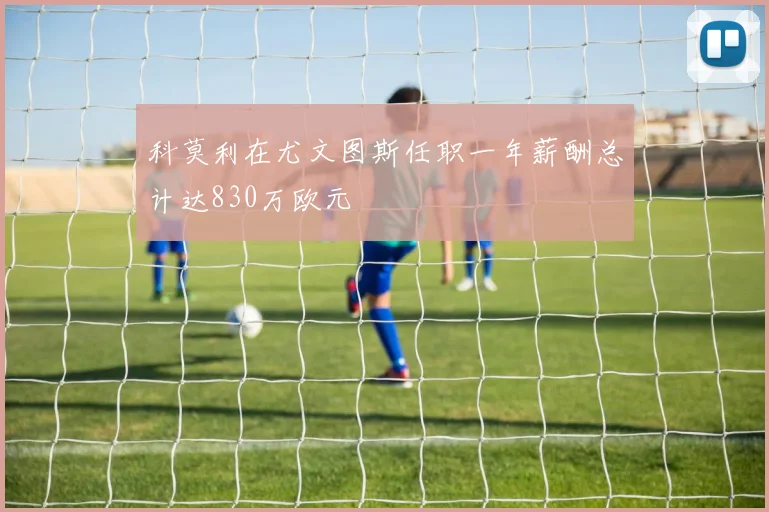 科莫利在尤文图斯任职一年薪酬总计达830万欧元